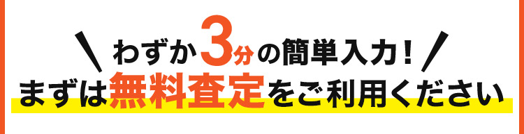 わずか3分の簡単入力まずは無料査定をご利用ください！